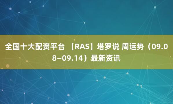 全国十大配资平台 【RAS】塔罗说 周运势（09.08—09.14）最新资讯