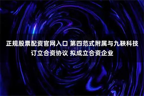 正规股票配资官网入口 第四范式附属与九鞅科技订立合资协议 拟成立合资企业