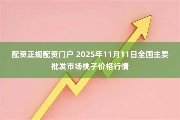 配资正规配资门户 2025年11月11日全国主要批发市场桃子价格行情